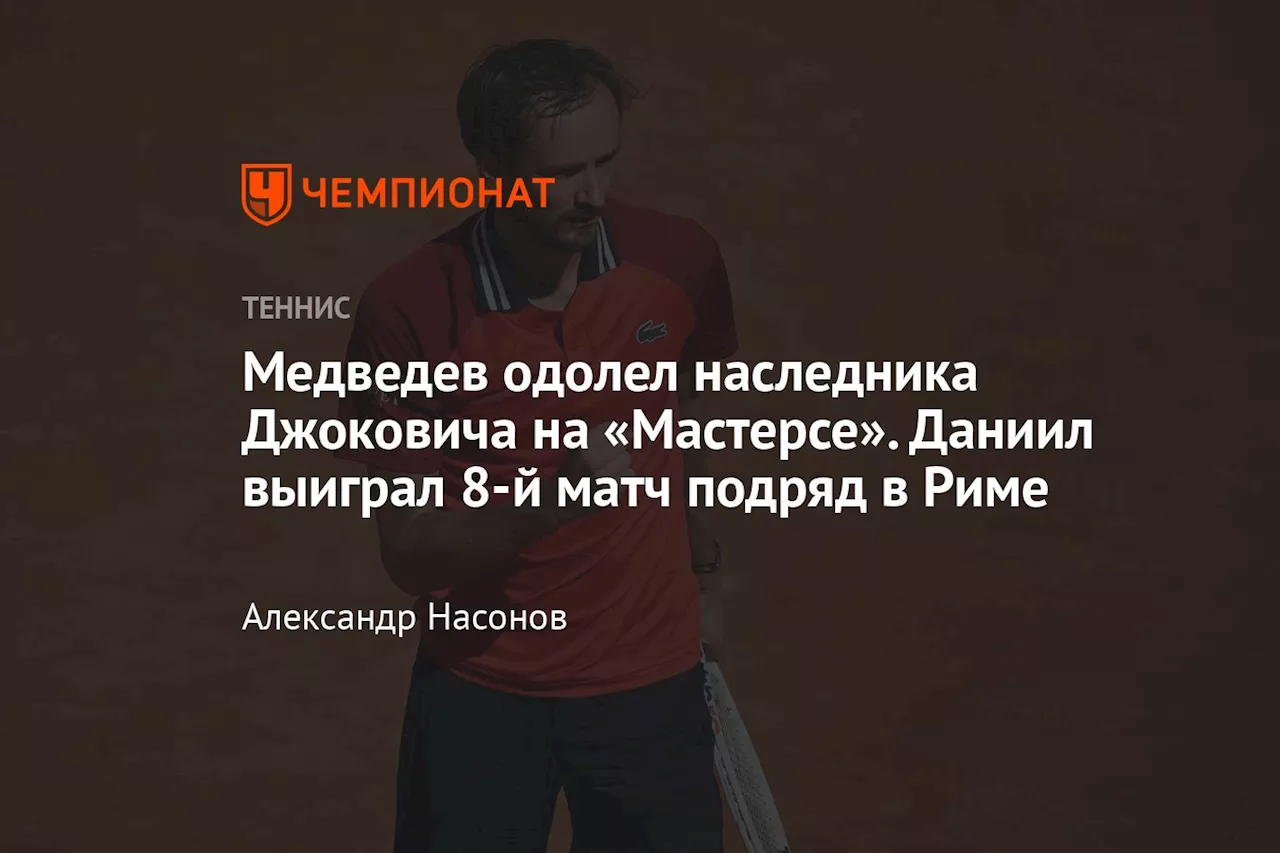 Медведев одолел наследника Джоковича на «Мастерсе». Даниил выиграл 8-й матч подряд в Риме