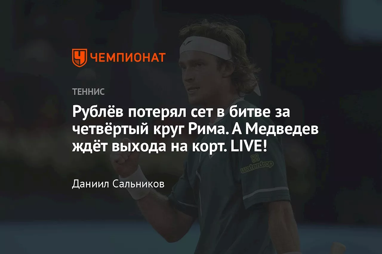 Рублёв потерял сет в битве за четвёртый круг Рима. А Медведев ждёт выхода на корт. LIVE!