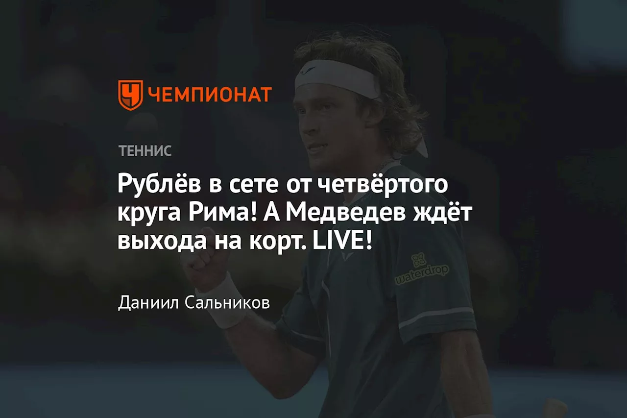 Рублёв в сете от четвёртого круга Рима! А Медведев ждёт выхода на корт. LIVE!