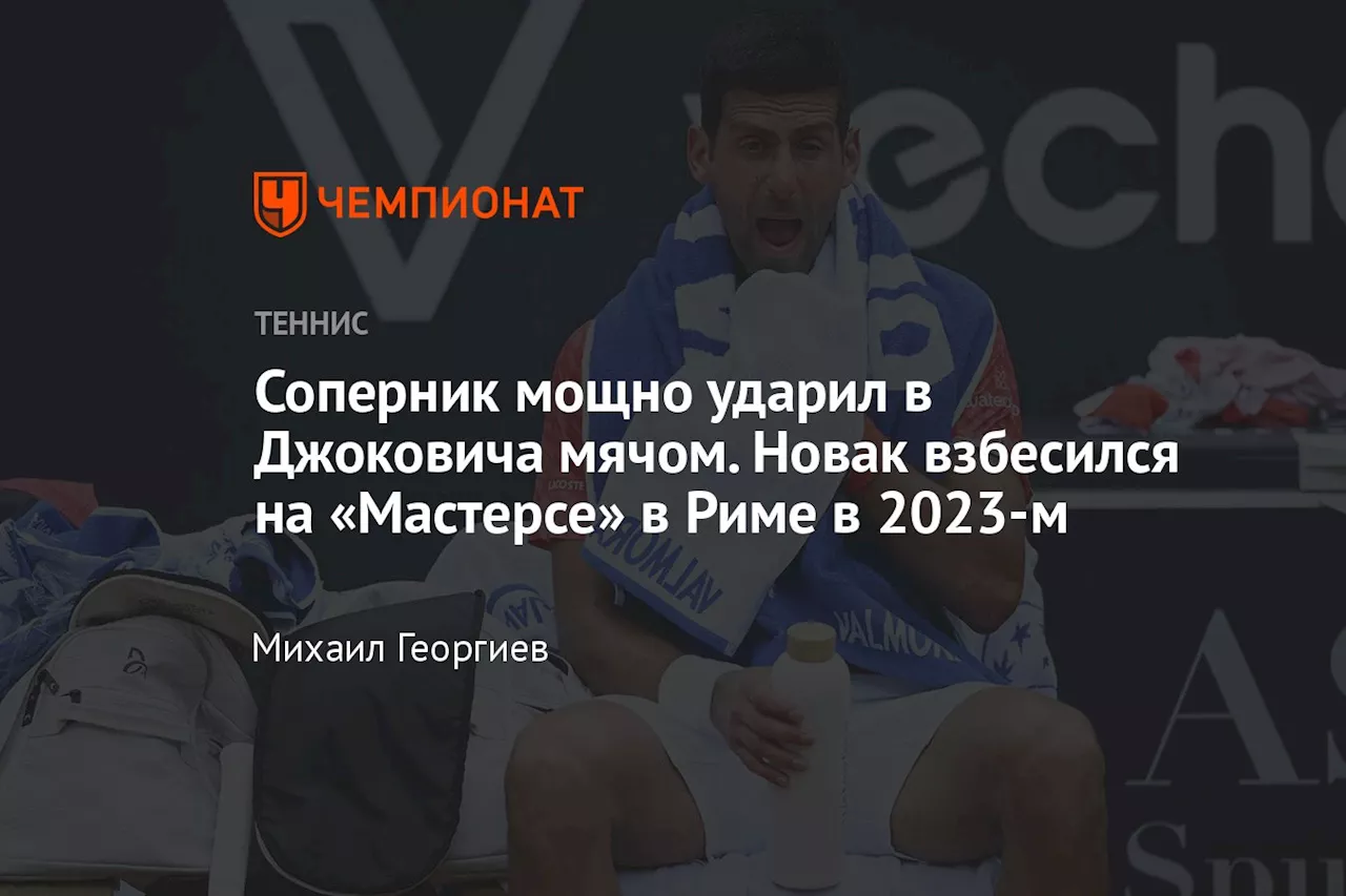 Соперник мощно ударил в Джоковича мячом. Новак взбесился на «Мастерсе» в Риме в 2023-м