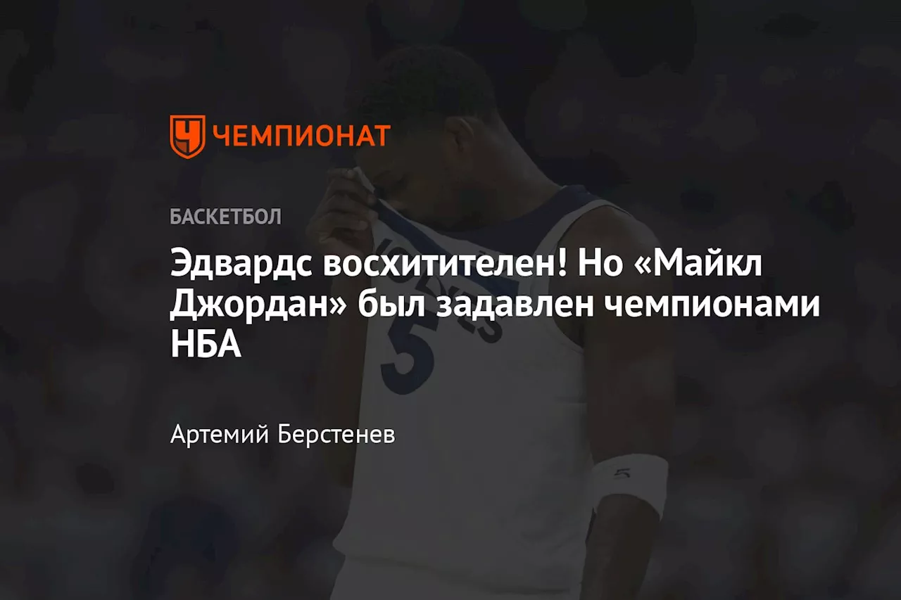 Эдвардс восхитителен! Но «Майкл Джордан» был задавлен чемпионами НБА