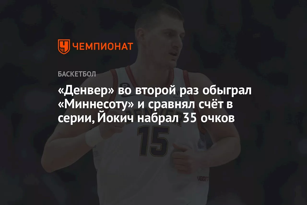 «Денвер» во второй раз обыграл «Миннесоту» и сравнял счёт в серии, Йокич набрал 35 очков