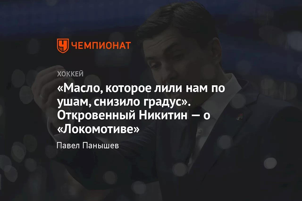 «Масло, которое лили нам по ушам, снизило градус». Откровенный Никитин — о «Локомотиве»