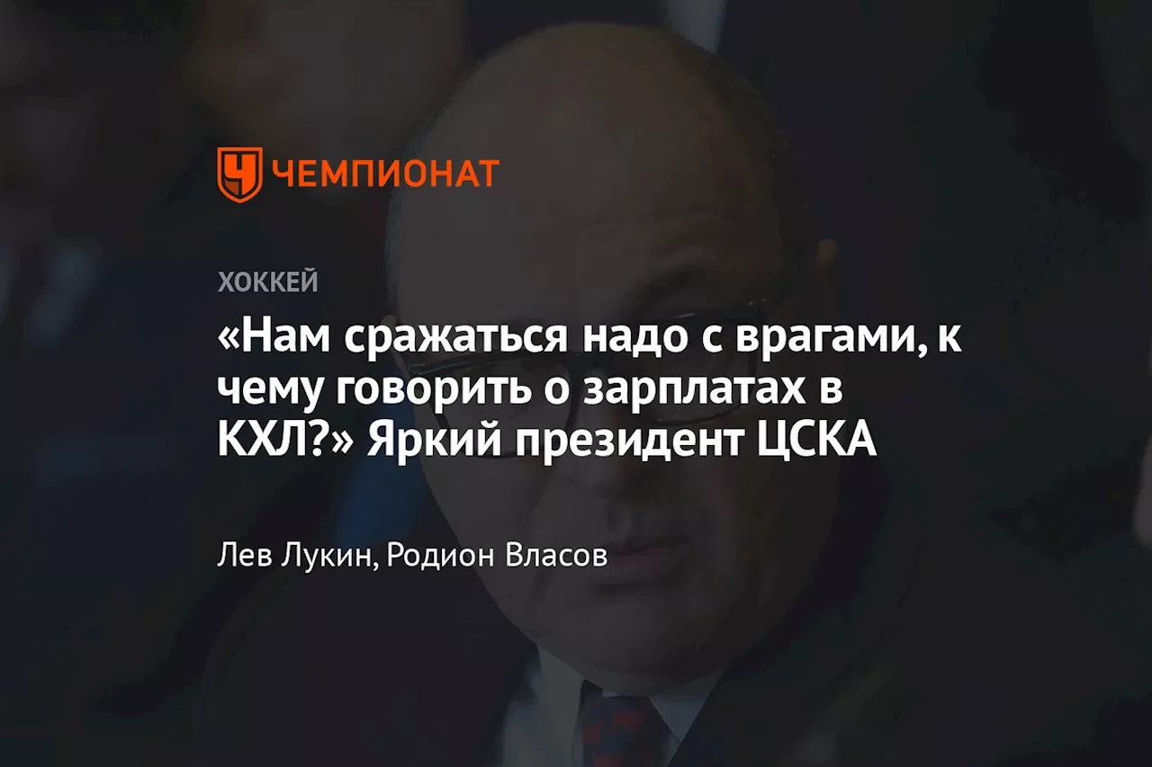 «Нам сражаться надо с врагами, к чему говорить о зарплатах в КХЛ?» Яркий президент ЦСКА