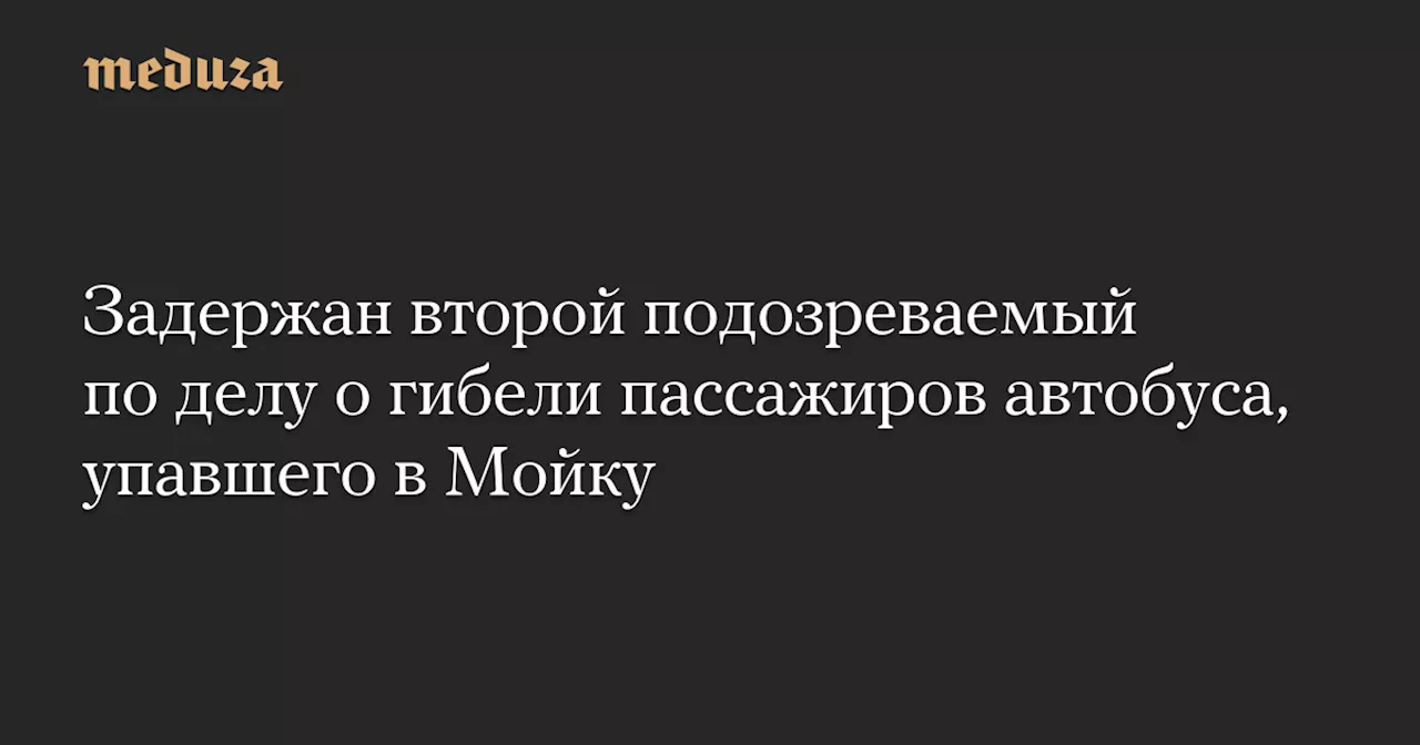 Задержан второй подозреваемый по делу о гибели пассажиров автобуса, упавшего в Мойку — Meduza