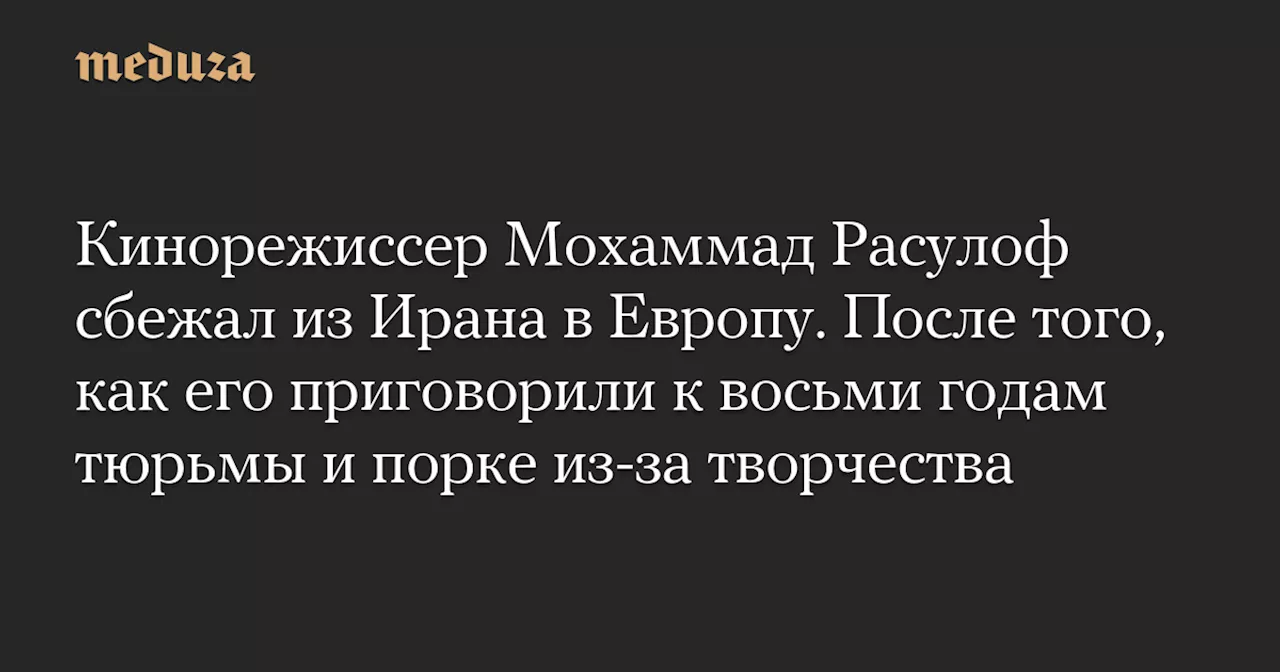 Кинорежиссер Мохаммад Расулоф сбежал из Ирана в Европу. После того, как его приговорили к восьми годам тюрьмы и порке из-за творчества — Meduza