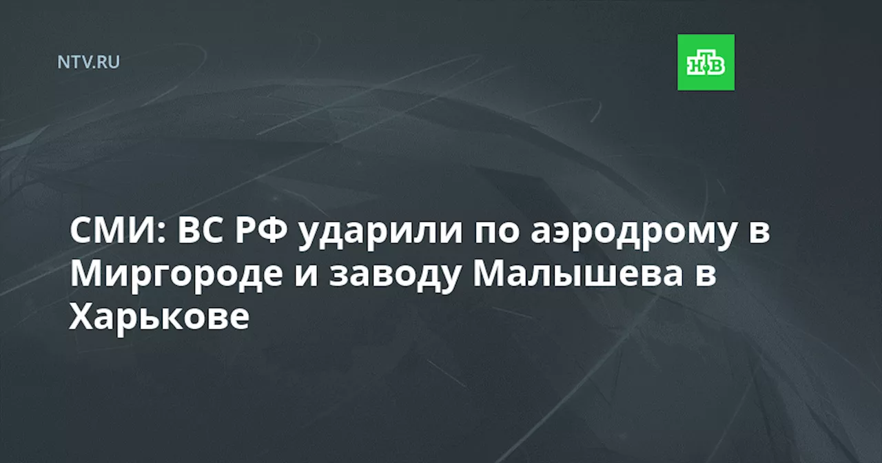 СМИ: ВС РФ ударили по аэродрому в Миргороде и заводу Малышева в Харькове