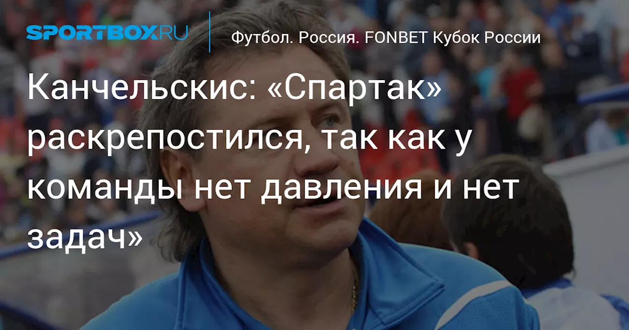 Канчельскис: «Спартак» раскрепостился, так как у команды нет давления и нет задач»