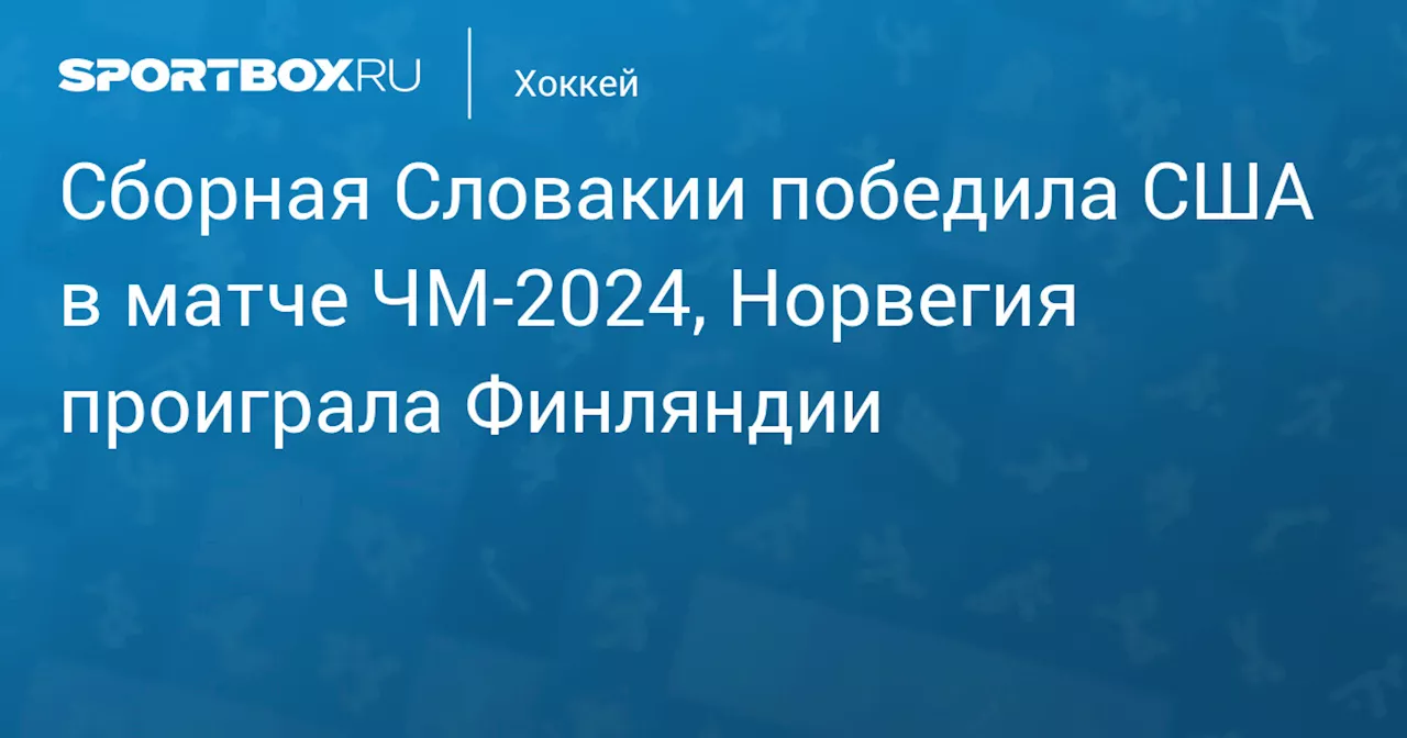 Сборная Словакии победила США в матче ЧМ‑2024, Норвегия проиграла Финляндии