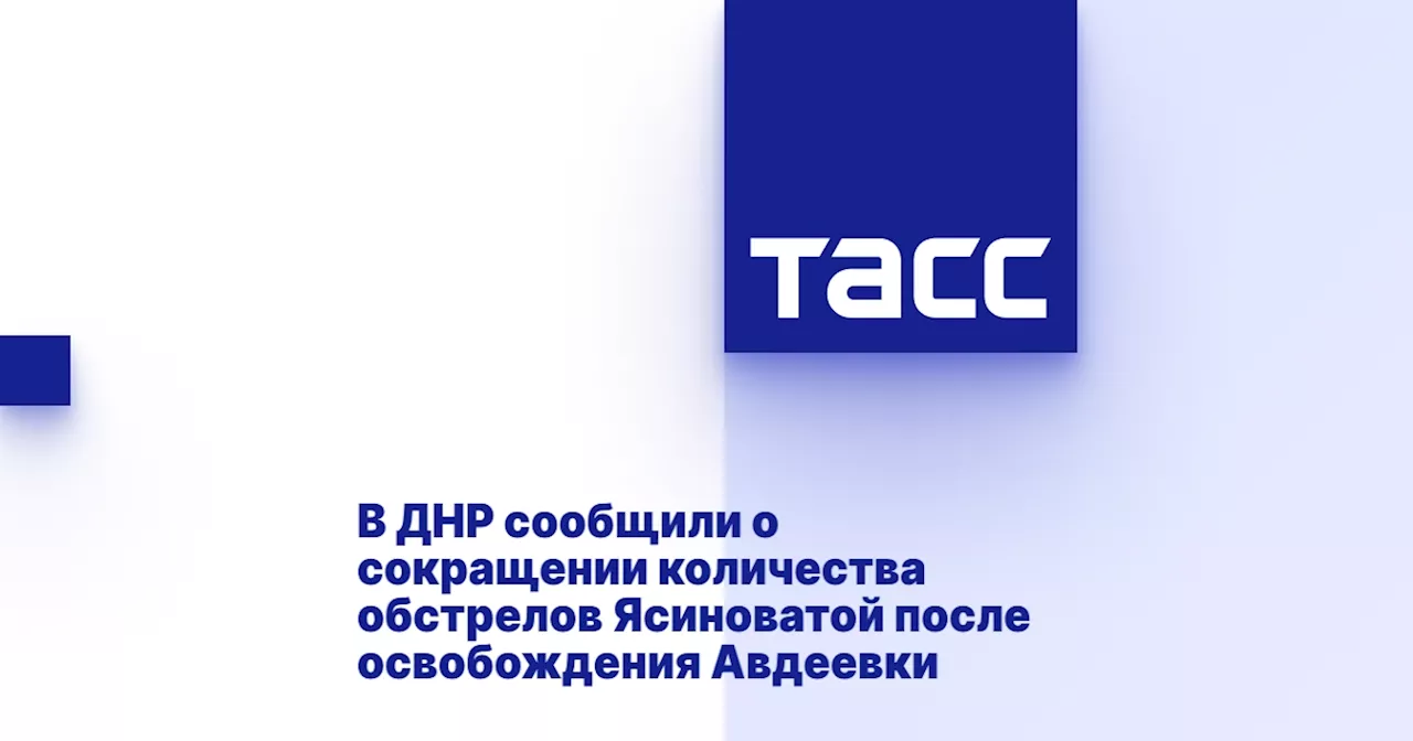 В ДНР сообщили о сокращении количества обстрелов Ясиноватой после освобождения Авдеевки