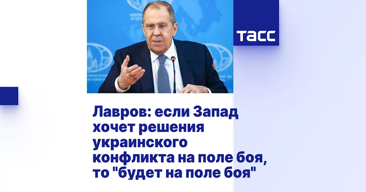 Лавров: если Запад хочет решения украинского конфликта на поле боя, то 'будет на поле боя'