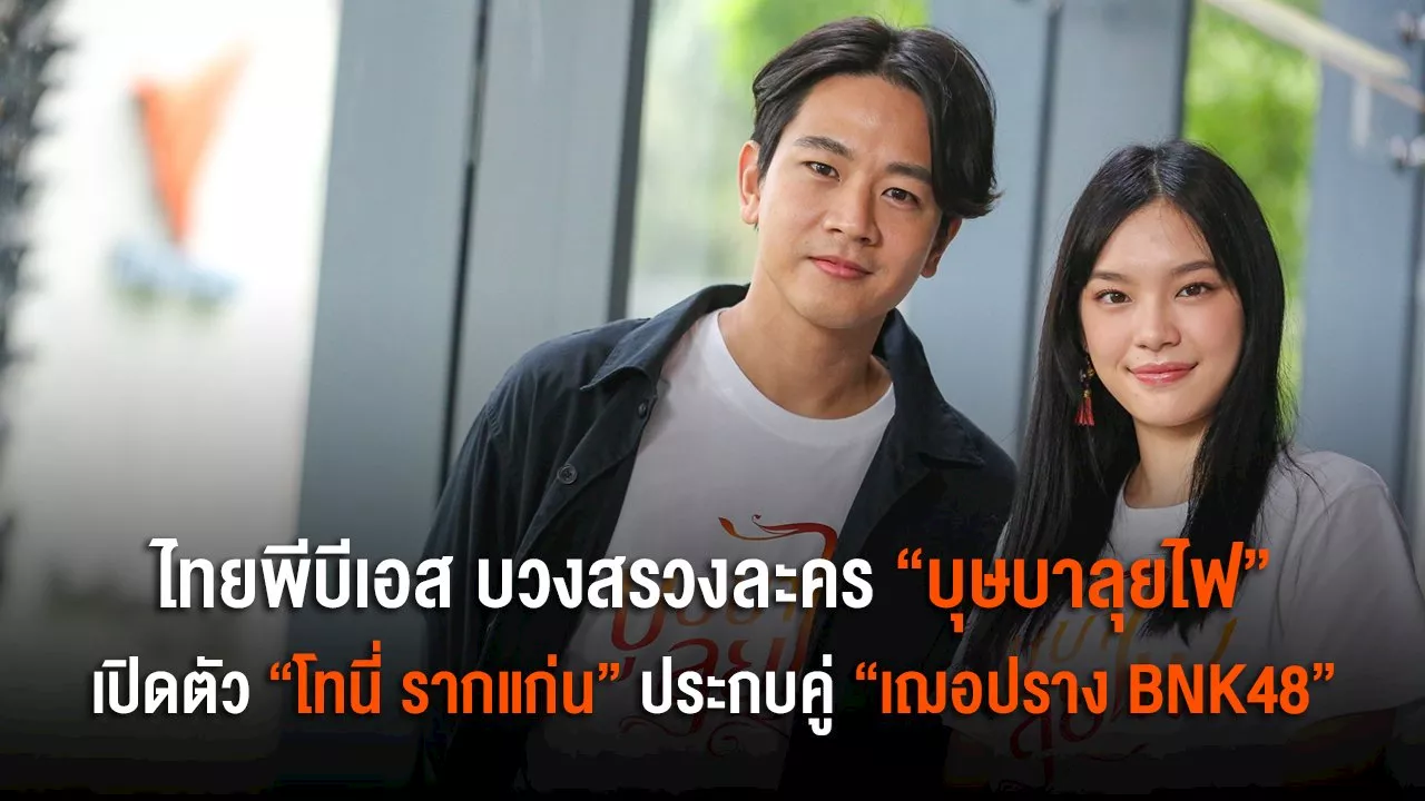 'เฌอปราง' (BNK48) ประกบคู่ 'โทนี่ รากแก่น' ในละคร “บุษบาลุยไฟ”