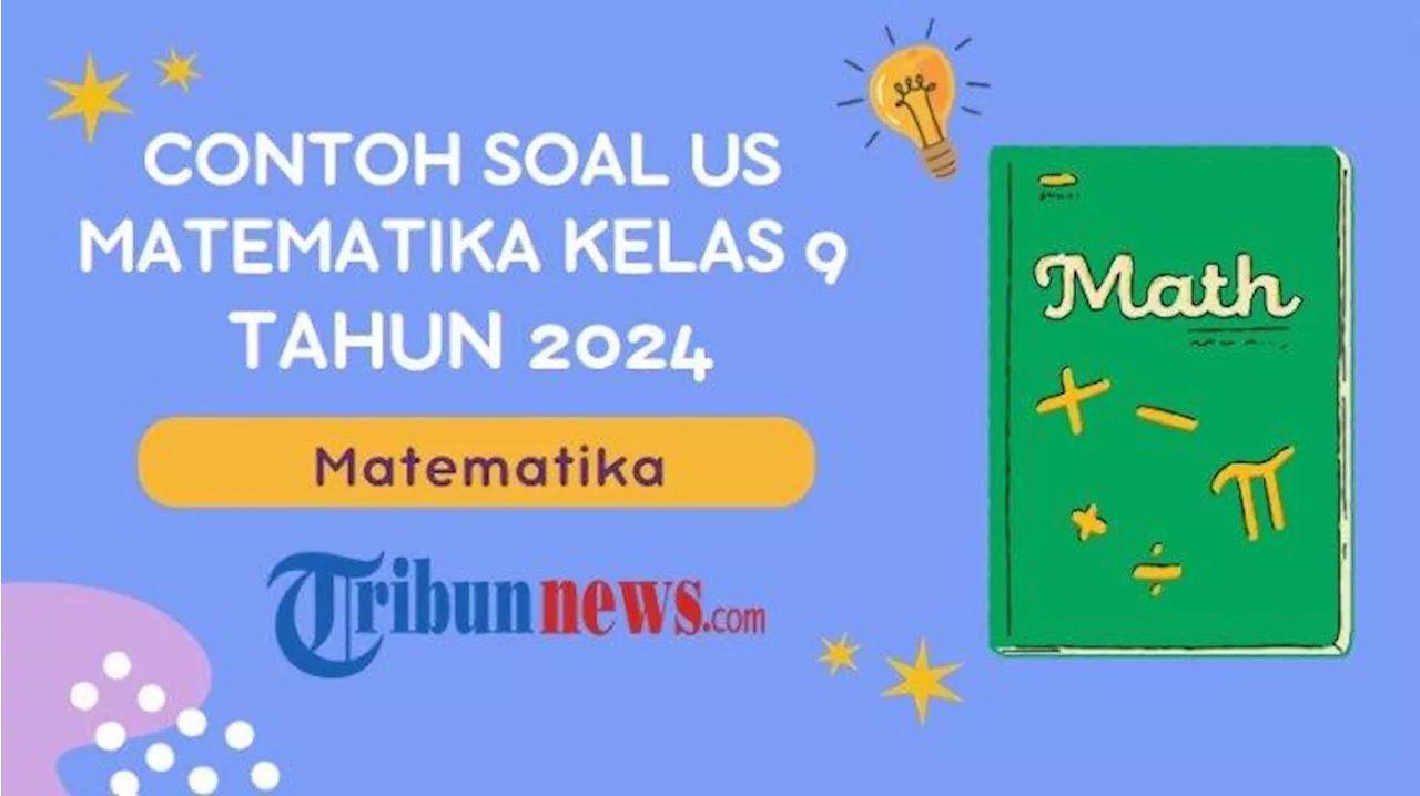 40 Soal US Matematika Kelas 9 Tahun 2024, Lengkap dengan Kunci Jawaban Ujian Sekolah