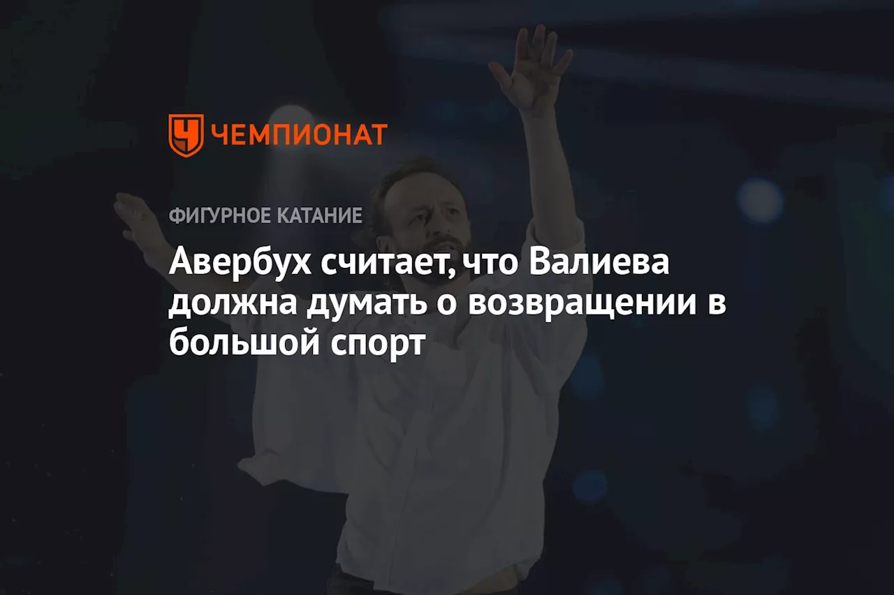 Авербух считает, что Валиева должна думать о возвращении в большой спорт