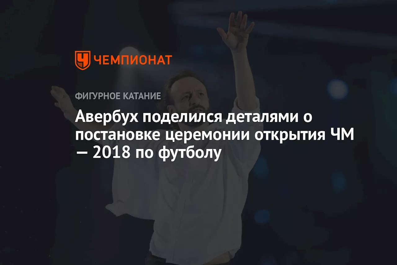 Авербух поделился деталями о постановке церемонии открытия ЧМ — 2018 по футболу