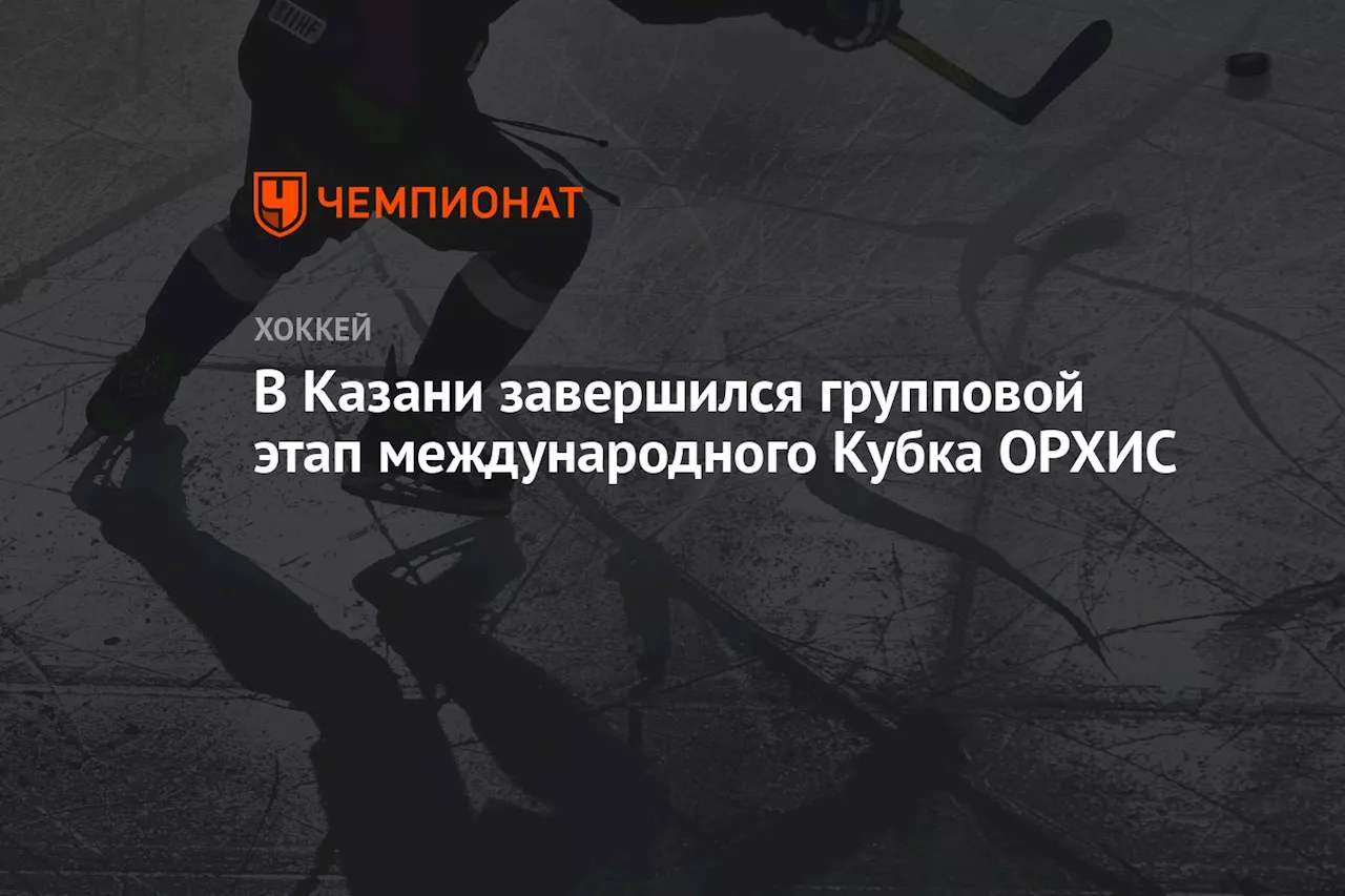 В Казани завершился групповой этап международного Кубка ОРХИС