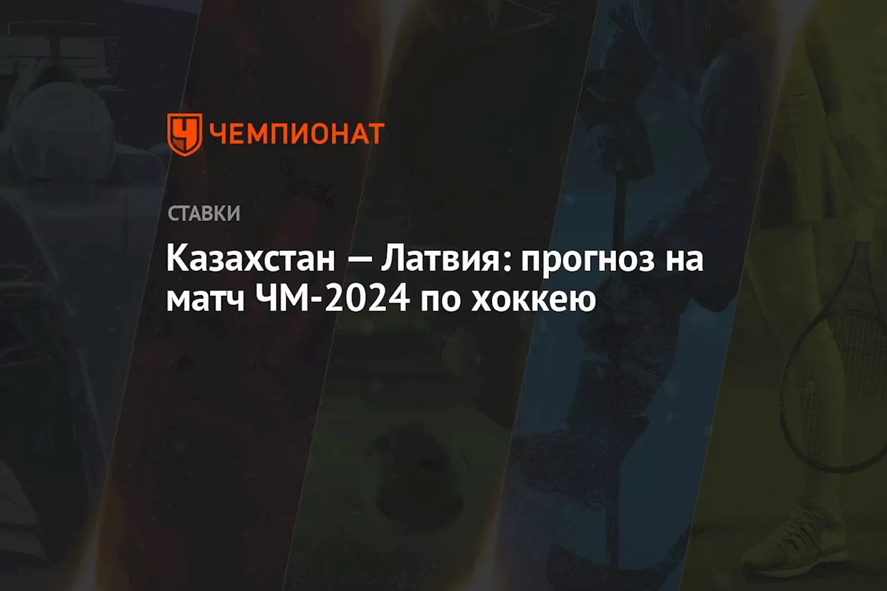 Казахстан — Латвия: прогноз на матч ЧМ-2024 по хоккею