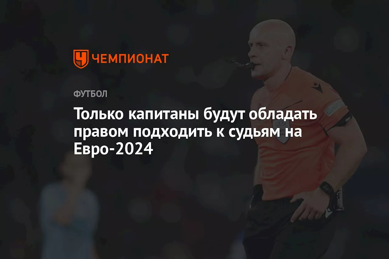 Только капитаны будут обладать правом подходить к судьям на Евро-2024