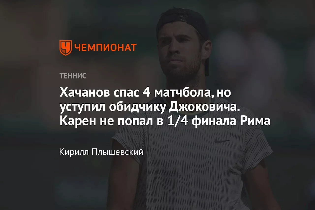 Хачанов спас 4 матчбола, но уступил обидчику Джоковича. Карен не попал в 1/4 финала Рима