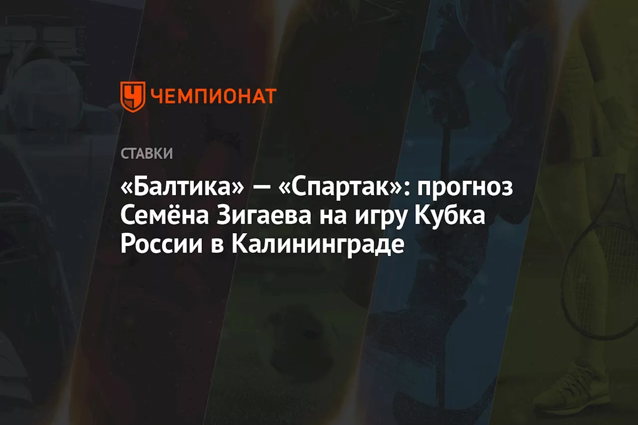 «Балтика» — «Спартак»: прогноз Семёна Зигаева на игру Кубка России в Калининграде