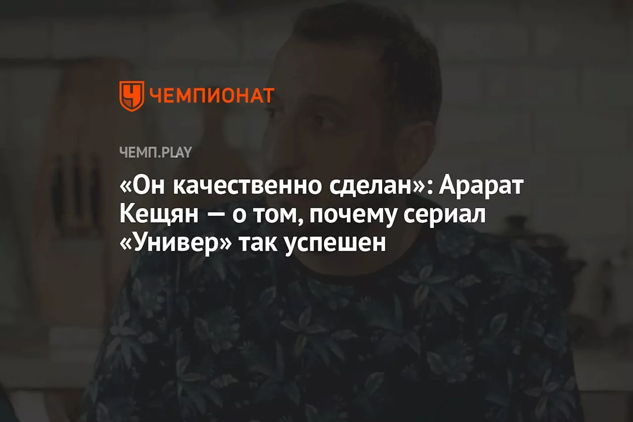 «Он качественно сделан»: Арарат Кещян — о том, почему сериал «Универ» так успешен