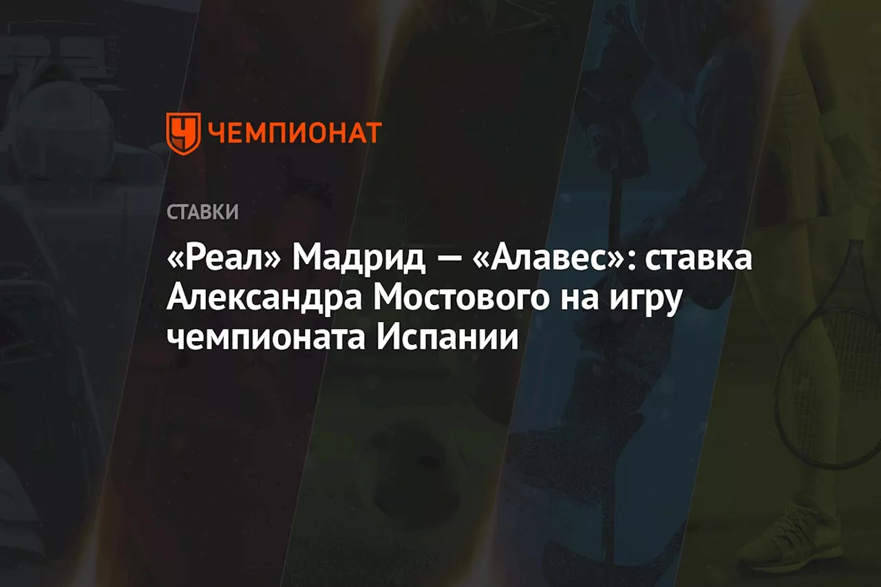 «Реал» Мадрид — «Алавес»: ставка Александра Мостового на игру чемпионата Испании