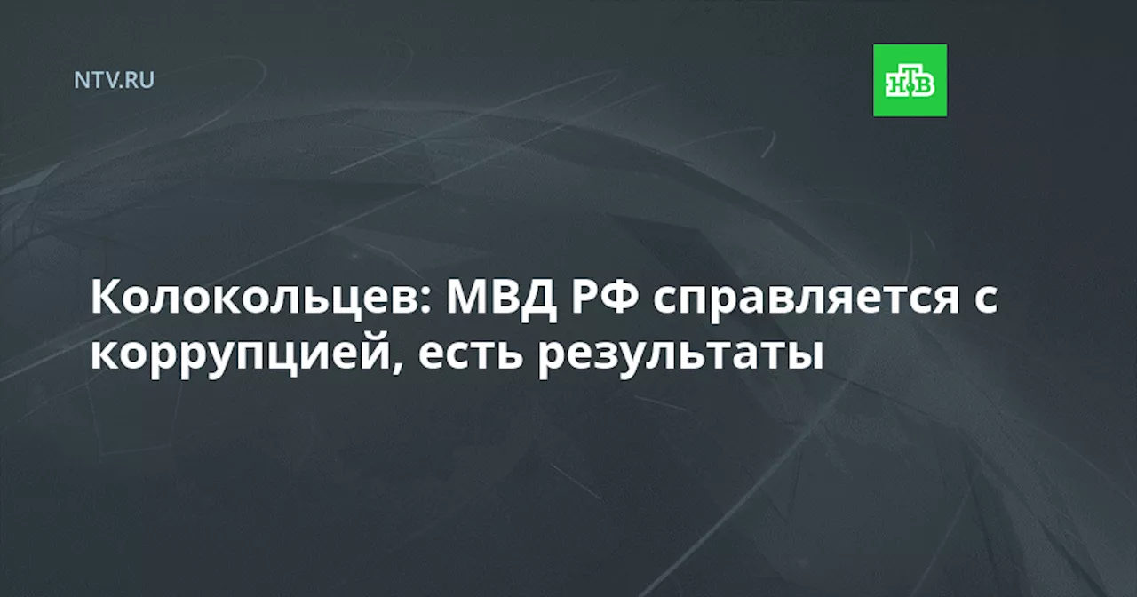 Колокольцев: МВД РФ справляется с коррупцией, есть результаты