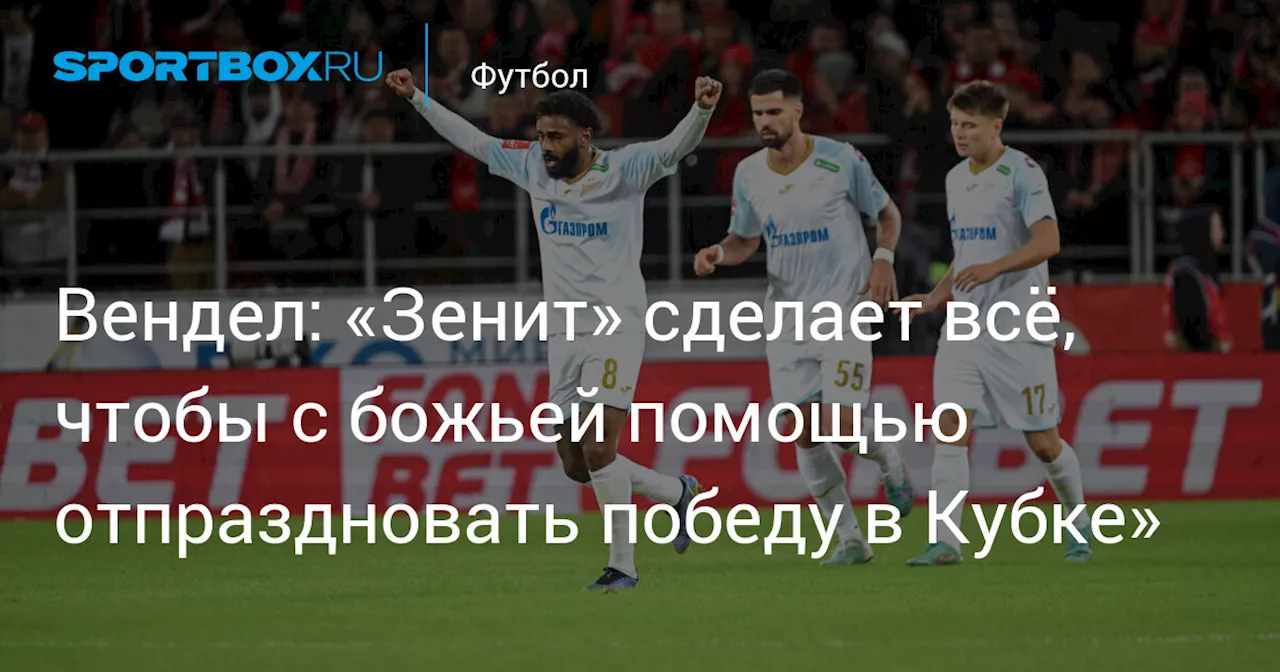 Вендел: «Зенит» сделает всё, чтобы с божьей помощью отпраздновать победу в Кубке»