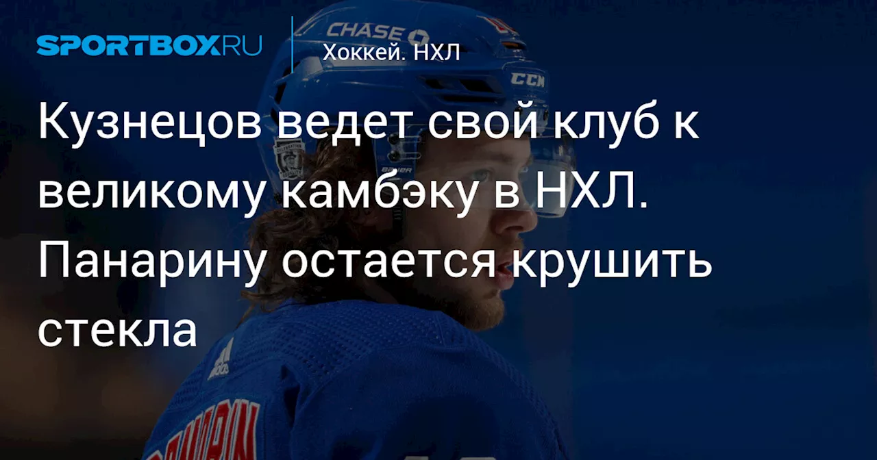 Кузнецов ведет свой клуб к великому камбэку в НХЛ. Панарину остается крушить стекла