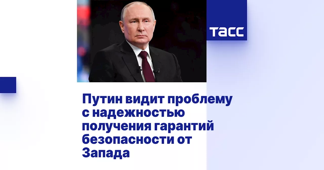 Путин видит проблему с надежностью получения гарантий безопасности от Запада