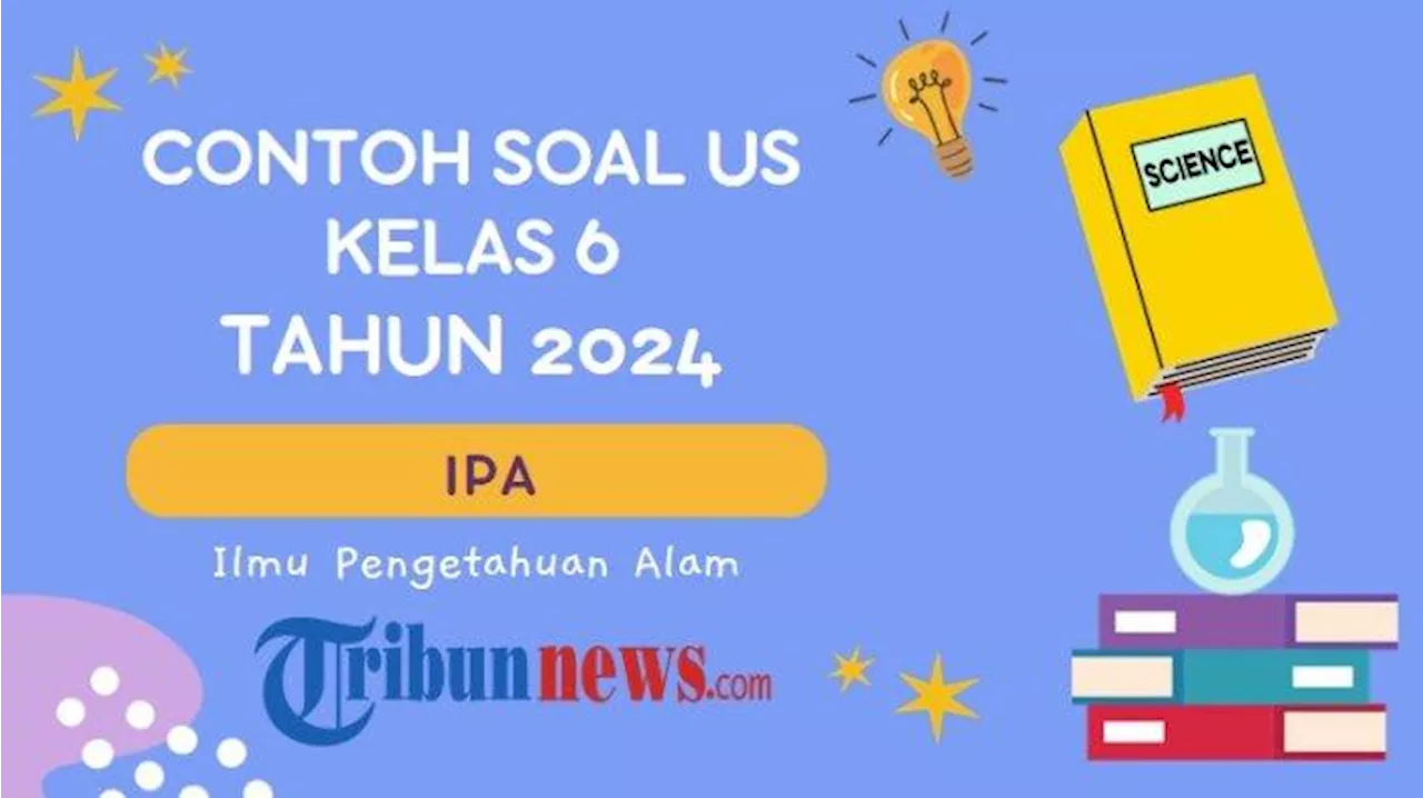 45 Soal US IPA Kelas 6 Tahun 2024, Lengkap dengan Kunci Jawaban Ujian Sekolah SD/MI