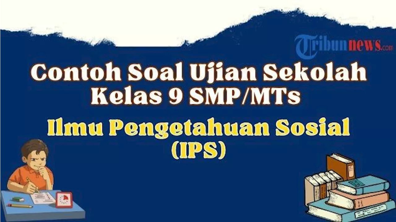 Soal US IPS Kelas 9 SMP/MTs Tahun 2024, Lengkap dengan Kunci Jawaban Ujian Sekolah