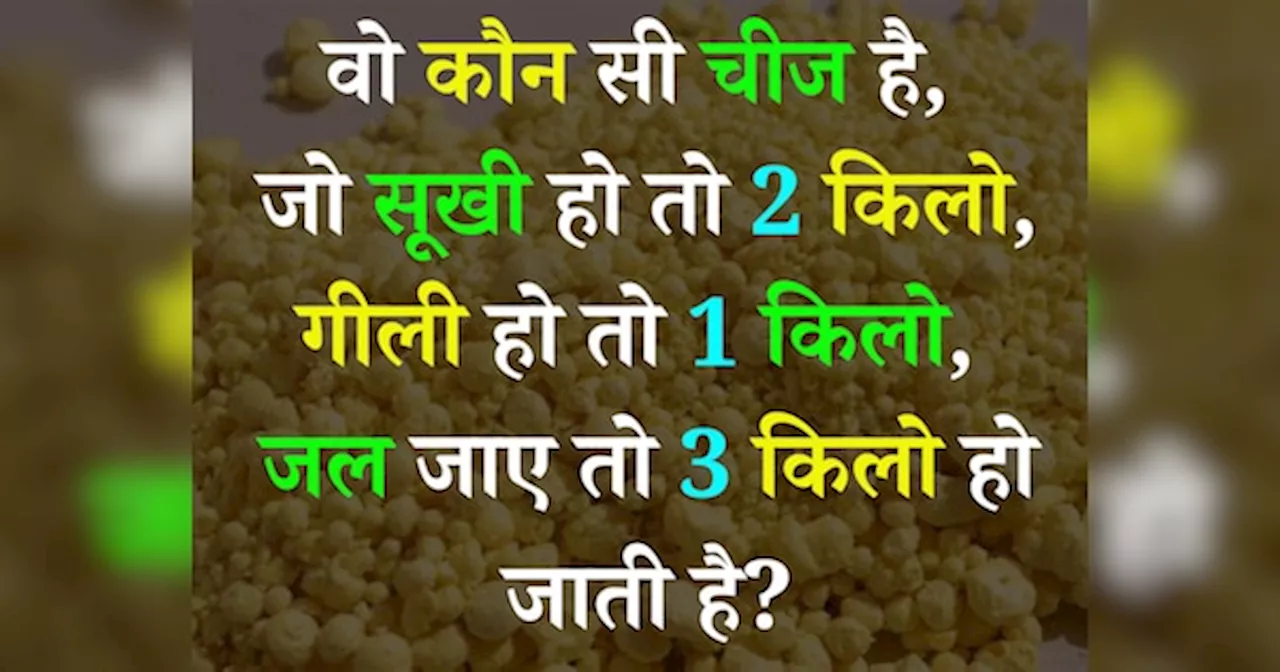 Quiz: वो कौन सी चीज है, जो सूखी हो तो 2 किलो, गीली हो तो 1 किलो, जल जाए तो 3 किलो हो जाती है?