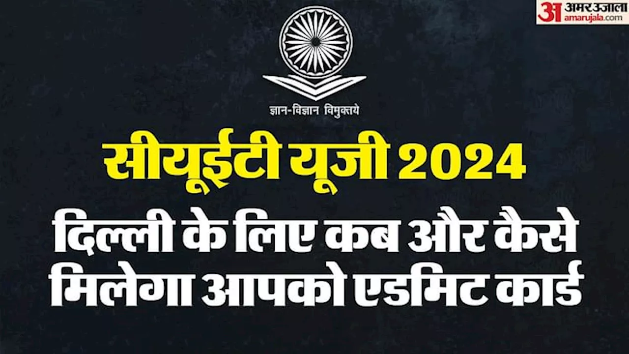 CUET UG Admit Card 2024: दिल्ली के लिए सीयूईटी यूजी के एडमिट कार्ड आज होंगे जारी, जानें कैसे करें डाउनलोड