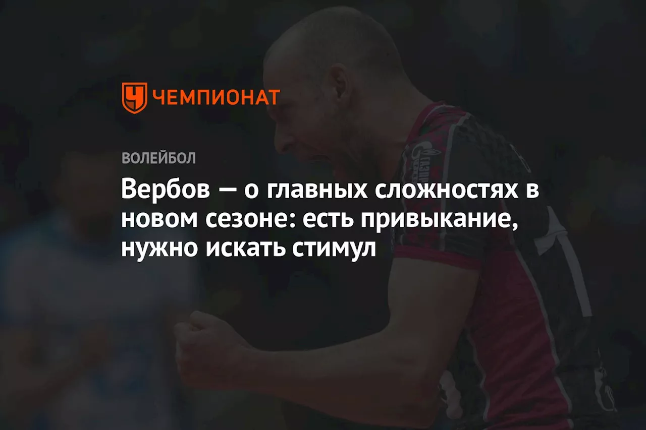 Вербов — о главных сложностях в новом сезоне: есть привыкание, нужно искать стимул