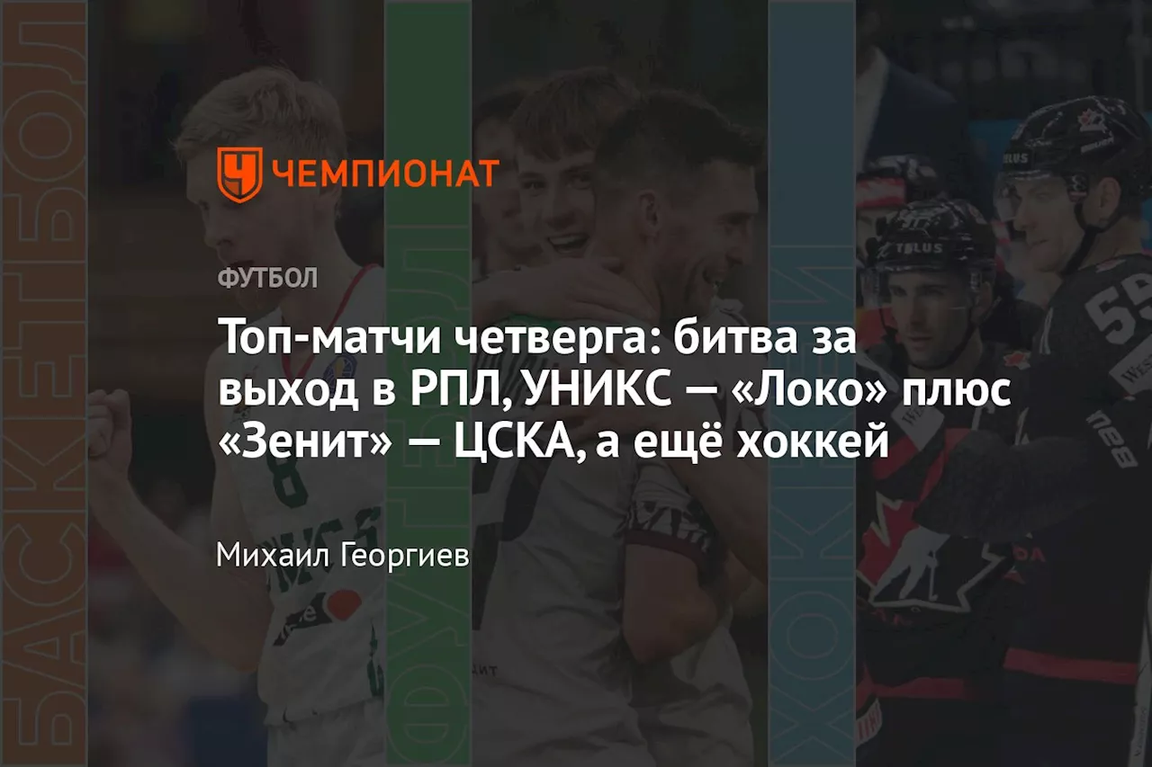 Топ-матчи четверга: битва за выход в РПЛ, УНИКС — «Локо» плюс «Зенит» — ЦСКА, а ещё хоккей