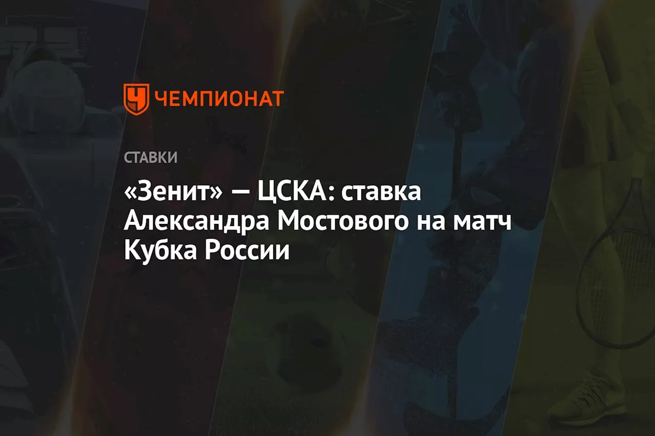 «Зенит» — ЦСКА: ставка Александра Мостового на матч Кубка России