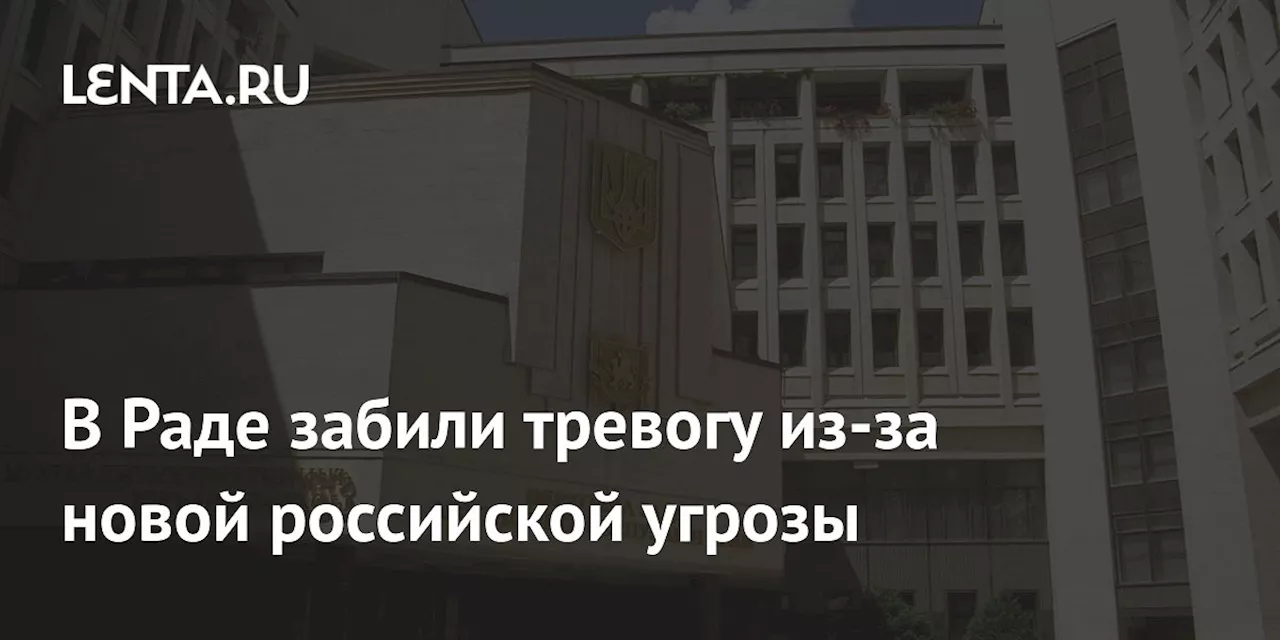 В Раде забили тревогу из-за новой российской угрозы