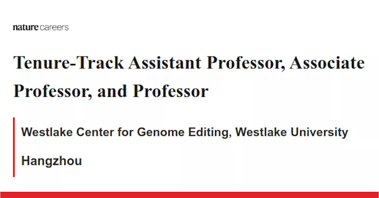 Tenure-Track Assistant Professor, Associate Professor, and Professor - Hangzhou job with Westlake Center for Genome Editing, Westlake University