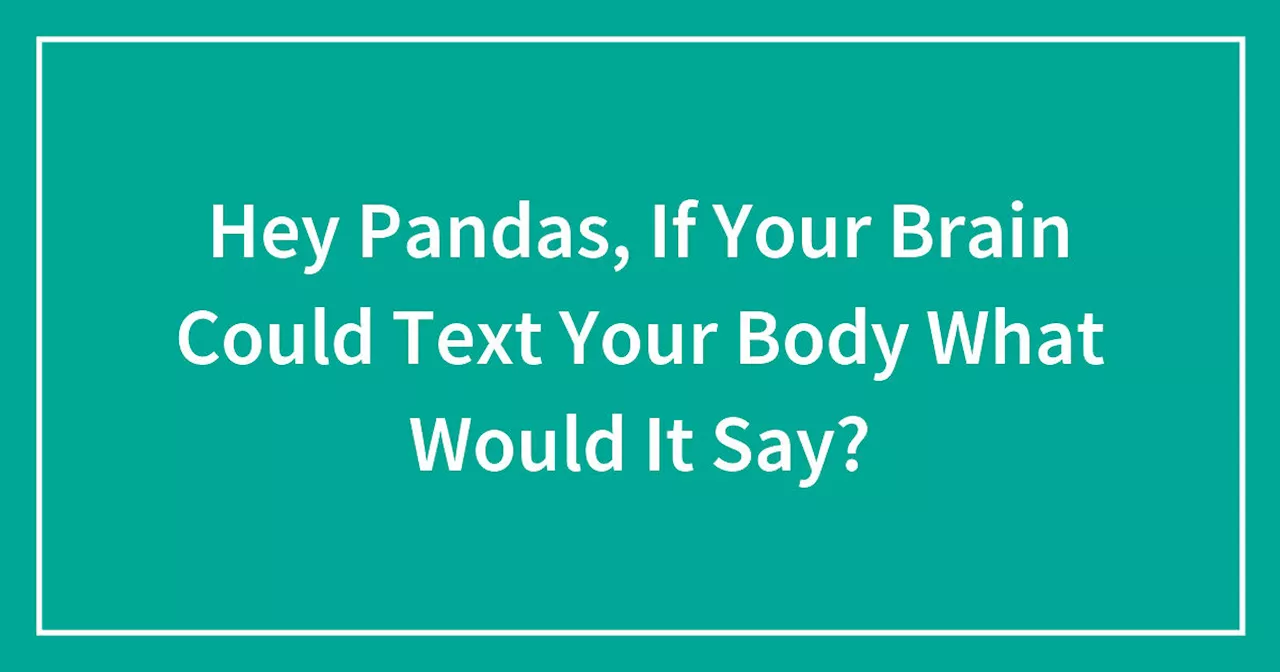 Hey Pandas, If Your Brain Could Text Your Body What Would It Say?