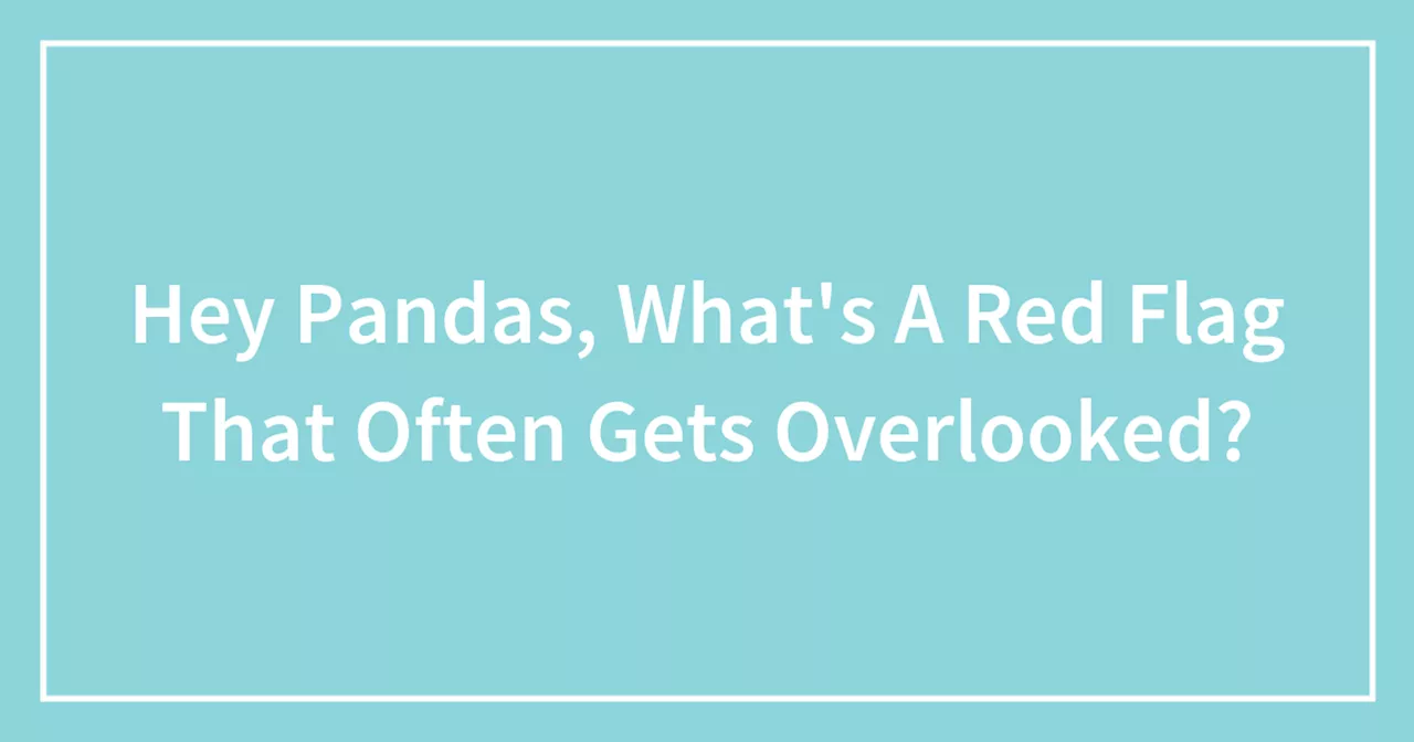 Hey Pandas, What's A Red Flag That Often Gets Overlooked?