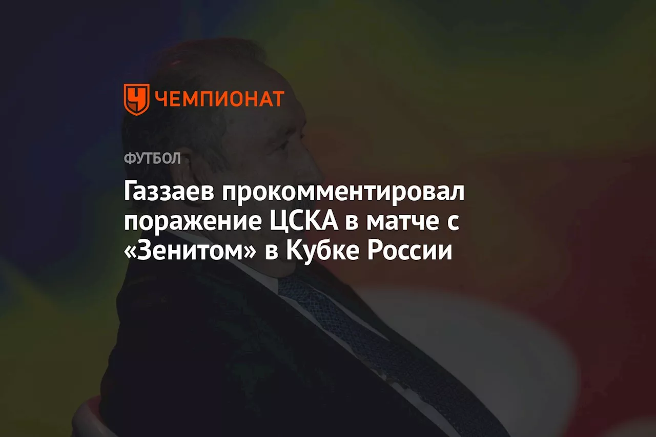 Газзаев прокомментировал поражение ЦСКА в матче с «Зенитом» в Кубке России