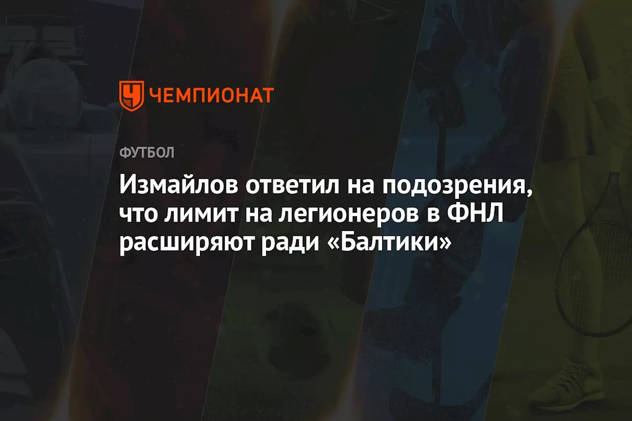 Измайлов ответил на подозрения, что лимит на легионеров в ФНЛ расширяют ради «Балтики»