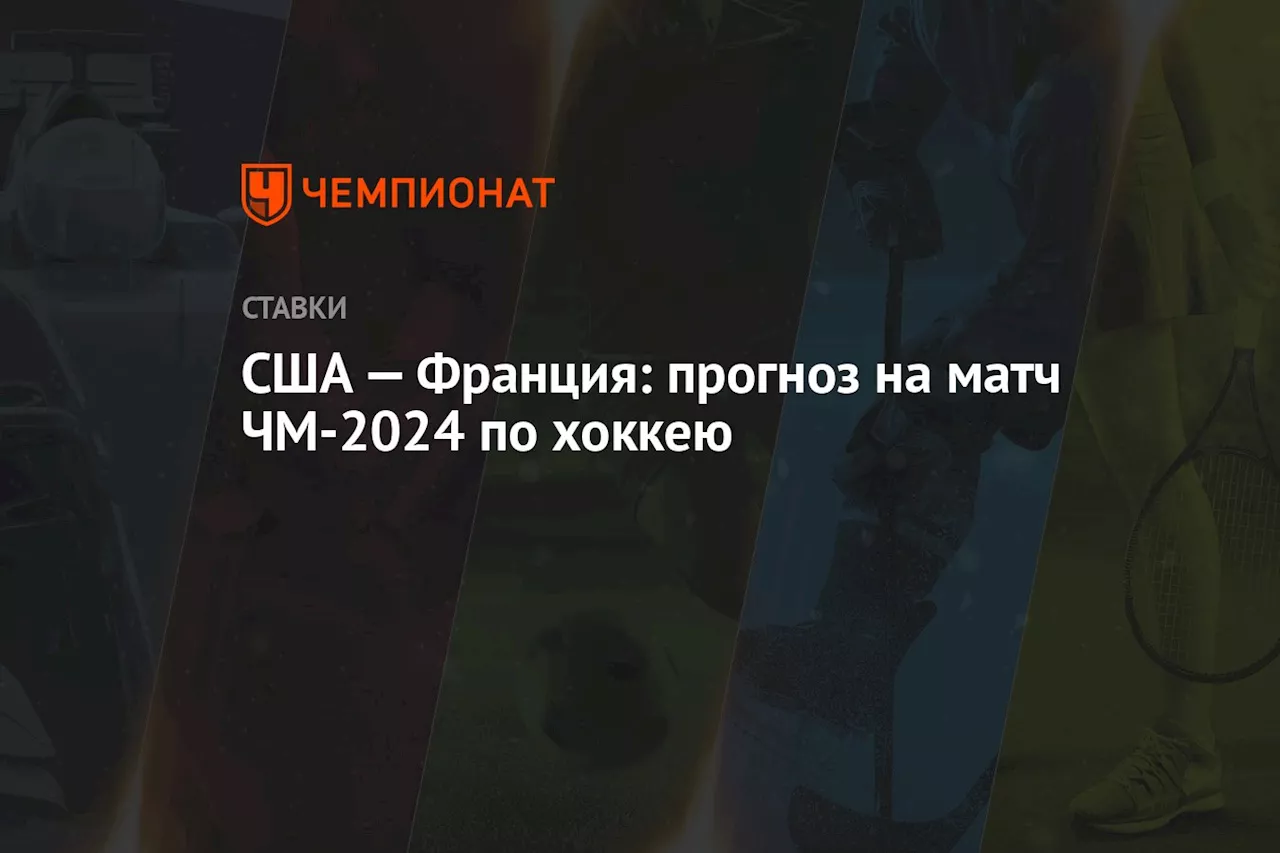 США — Франция: прогноз на матч ЧМ-2024 по хоккею