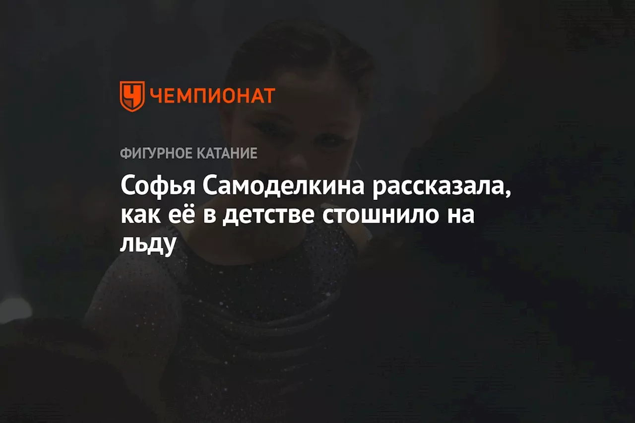 Софья Самоделкина рассказала, как её в детстве стошнило на льду