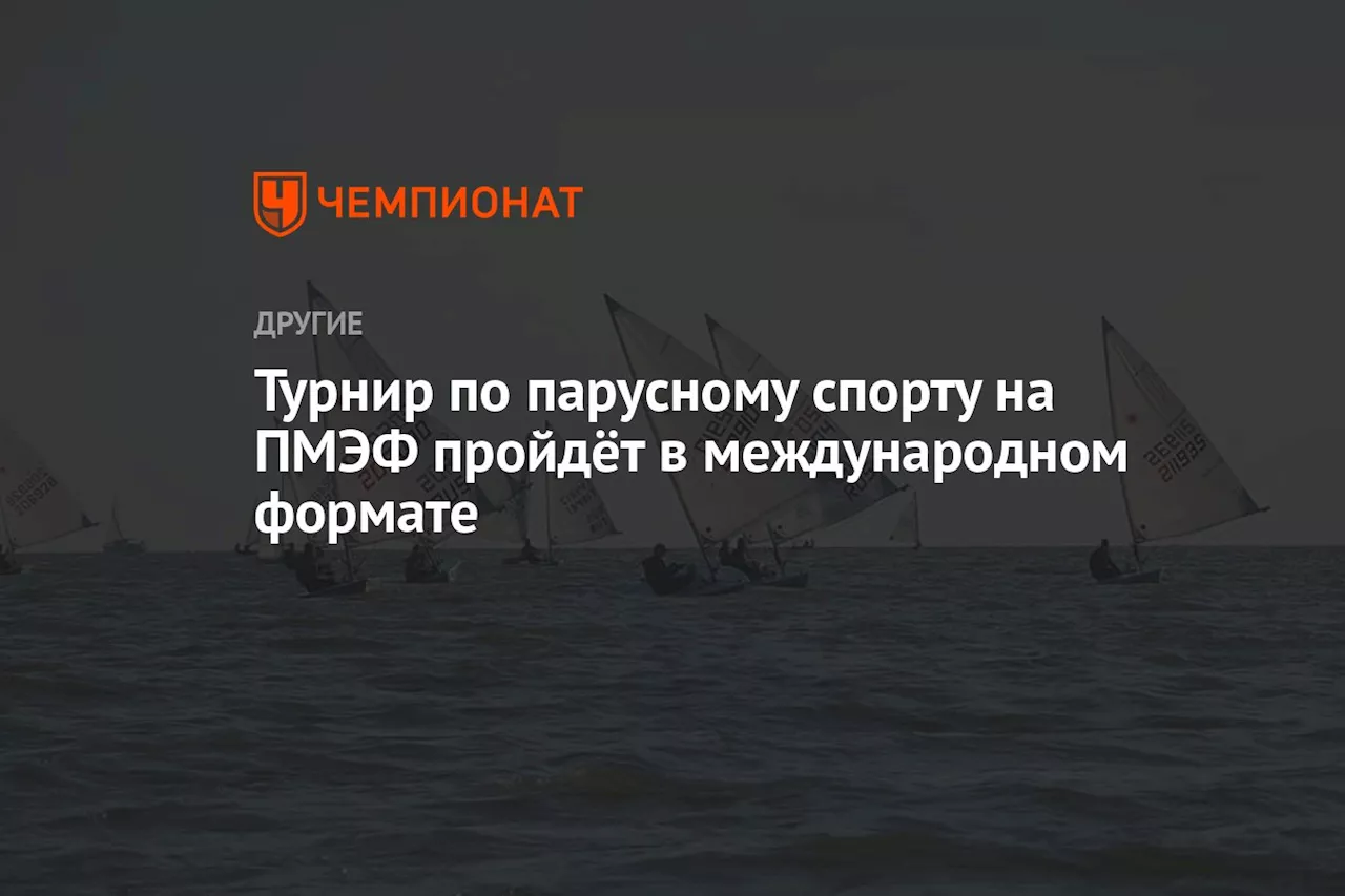 Турнир по парусному спорту на ПМЭФ пройдёт в международном формате