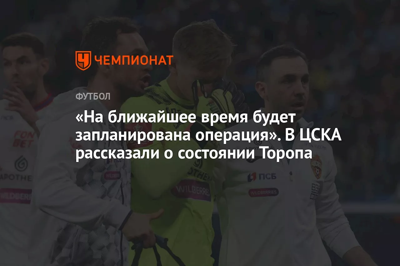 «На ближайшее время будет запланирована операция». В ЦСКА рассказали о состоянии Торопа