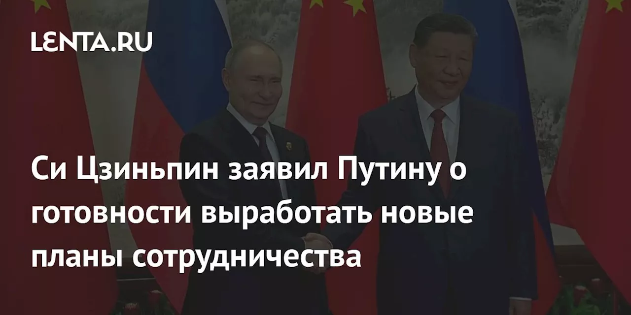 Си Цзиньпин заявил Путину о готовности выработать новые планы сотрудничества