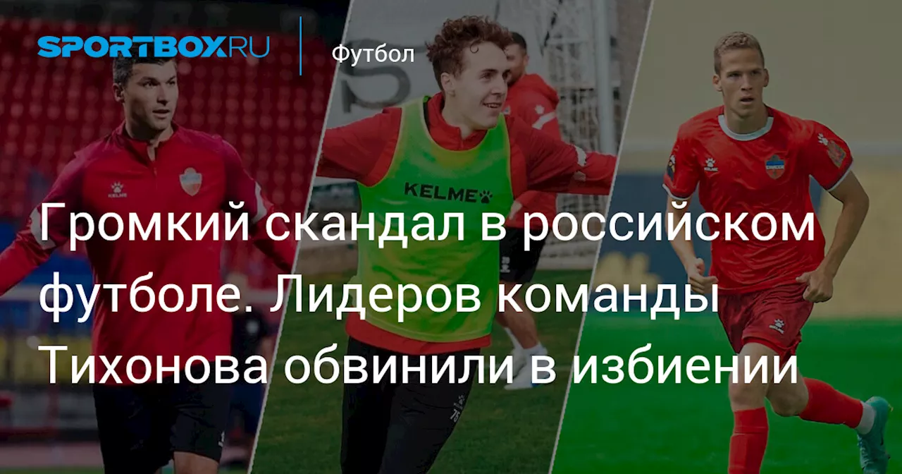 Громкий скандал в российском футболе. Лидеров команды Тихонова обвинили в избиении