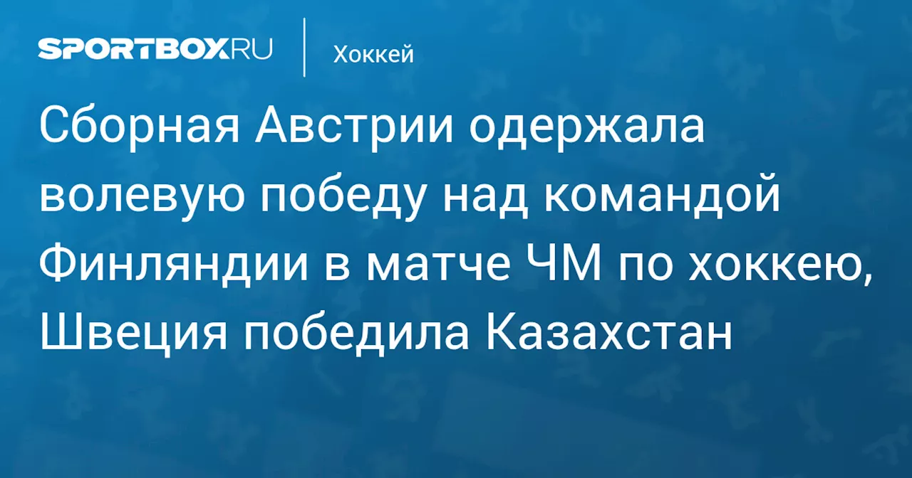 Сборная Австрии одержала волевую победу над командой Финляндии в матче ЧМ по хоккею, Швеция победила Казахстан